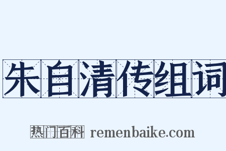 朱自清传组词是什么意思的图片